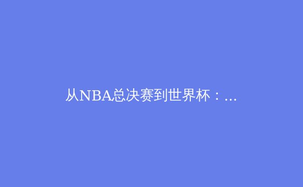 从NBA总决赛到世界杯：数据驱动的体育新时代 - 4