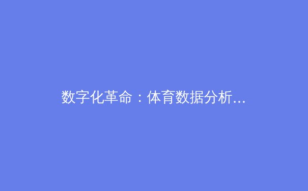 数字化革命：体育数据分析如何重塑现代竞技战术 - 3