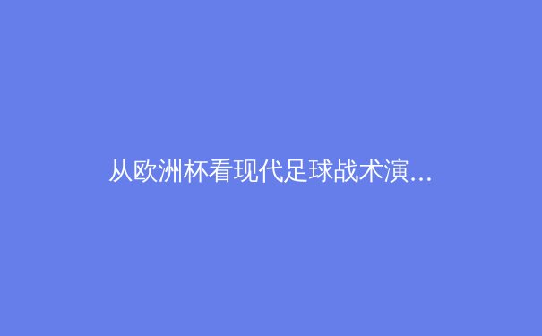 从欧洲杯看现代足球战术演变：传控已死，还是进入新纪元？ - 3